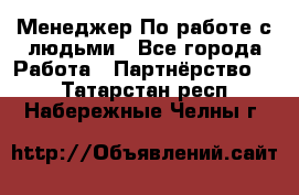 Менеджер По работе с людьми - Все города Работа » Партнёрство   . Татарстан респ.,Набережные Челны г.